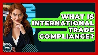 What Is International Trade Compliance? - Law School Prep Hub