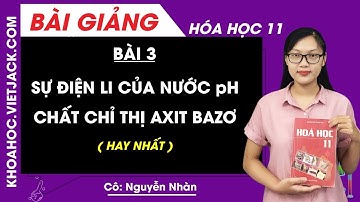 Sự điện li của nước pH - Chất chỉ thị axit  bazơ - Bài 3 - Hóa 11 - Cô Nguyễn Nhàn (HAY NHẤT)