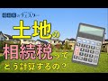 土地を相続したら相続税ってどう計算するの？