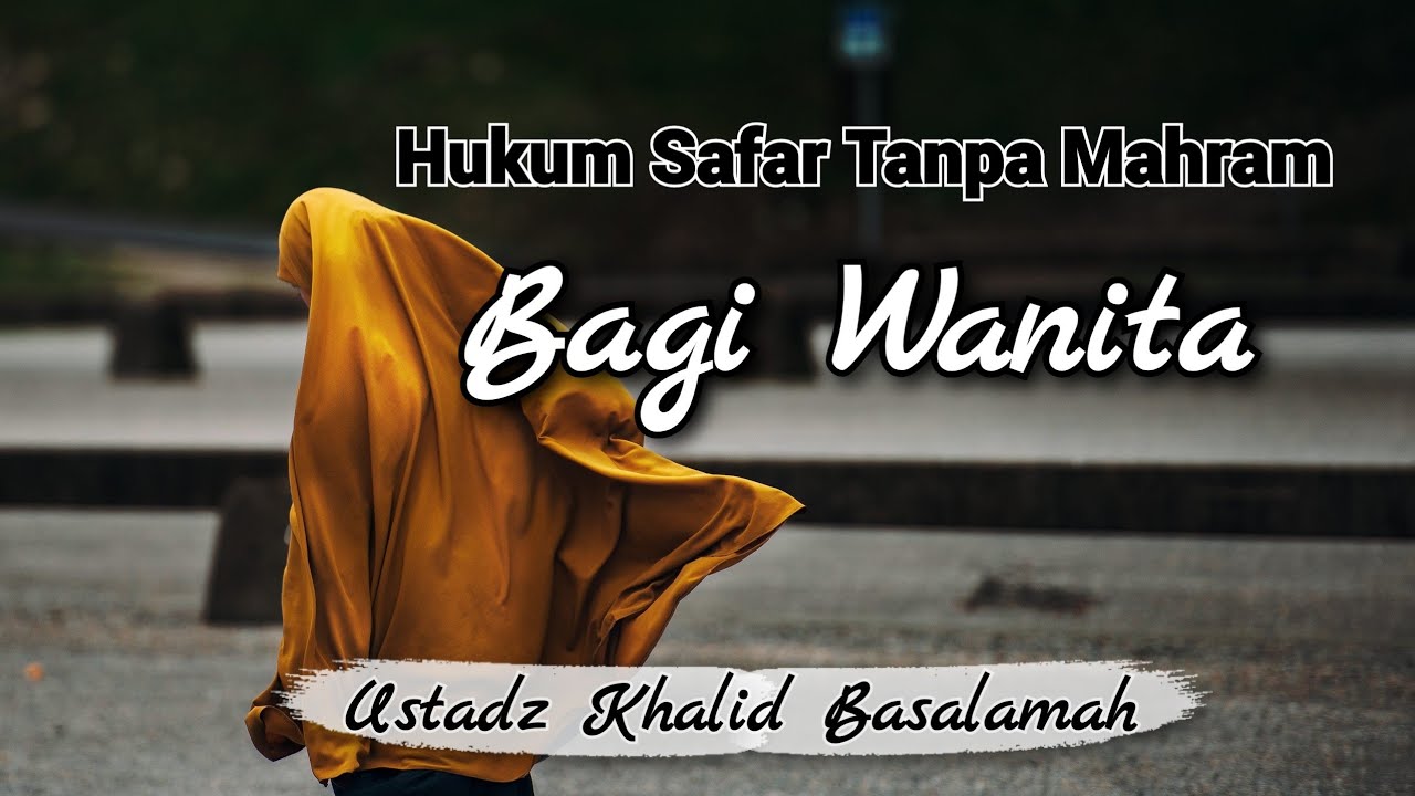 Bolehkah Wanita Muslimah Safar (bepergian) Tanpa Didampingi Mahramnya? | Ustadz Khalid Basalamah