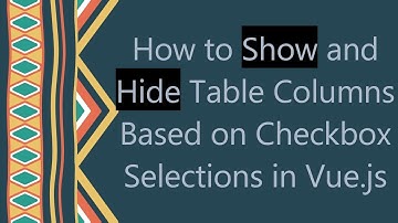 How to Show and Hide Table Columns Based on Checkbox Selections in Vue.js