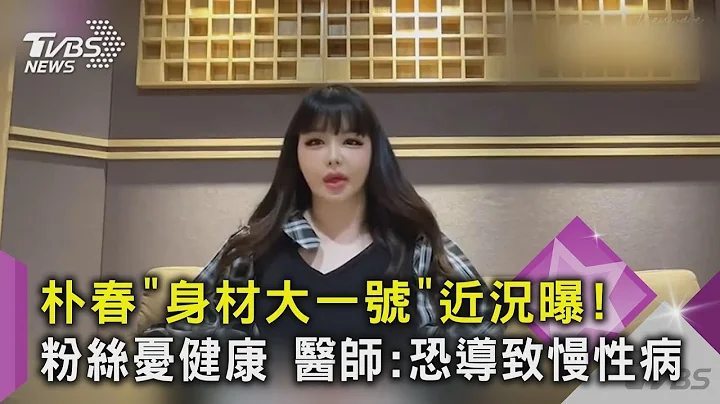 朴春“身材大一号”近况曝！粉丝忧健康 医师:恐导致慢性病｜TVBS新闻 - 天天要闻