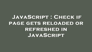 JavaScript : Check if page gets reloaded or refreshed in JavaScript