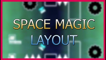 SPACE MAGIC LAYOUT-MY BEST LAYOUT 2.11-LAYOUT #4-GEOMETRY DASH 2020/60 FPS