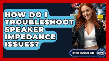 How Do I Troubleshoot Speaker Impedance Issues? - NextGen Viewing and Audio