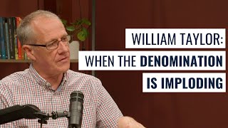William Taylor: What to do when the denomination around you is imploding?