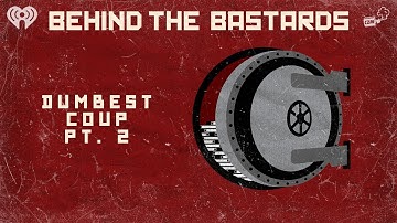Part Two: The Dumbest Coup In World History | BEHIND THE BASTARDS
