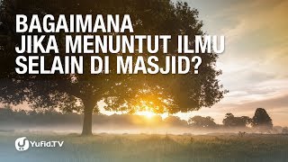 Tanya Jawab: Bagaimana Jika Menuntut Ilmu Selain Di Masjid? - Ustadz Abdullah Taslim, M.A.