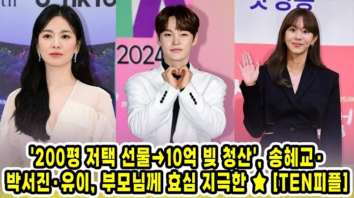 '200평 저택 선물→10억 빚 청산', 송혜교·박서진·유이, 부모님께 효심 지극한 ★ [TEN피플]