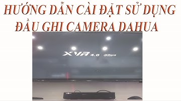 Hướng dẫn cài đặt và sử dụng đầu ghi camera DAHUA
