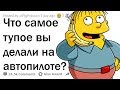 ТУПЫЕ ПОСТУПКИ, КОГДА МОЗГ ВРУБИЛ АВТОПИЛОТ