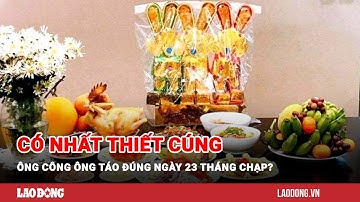 Có nhất thiết cúng ông Công ông Táo đúng ngày 23 tháng Chạp? | Báo Lao Động