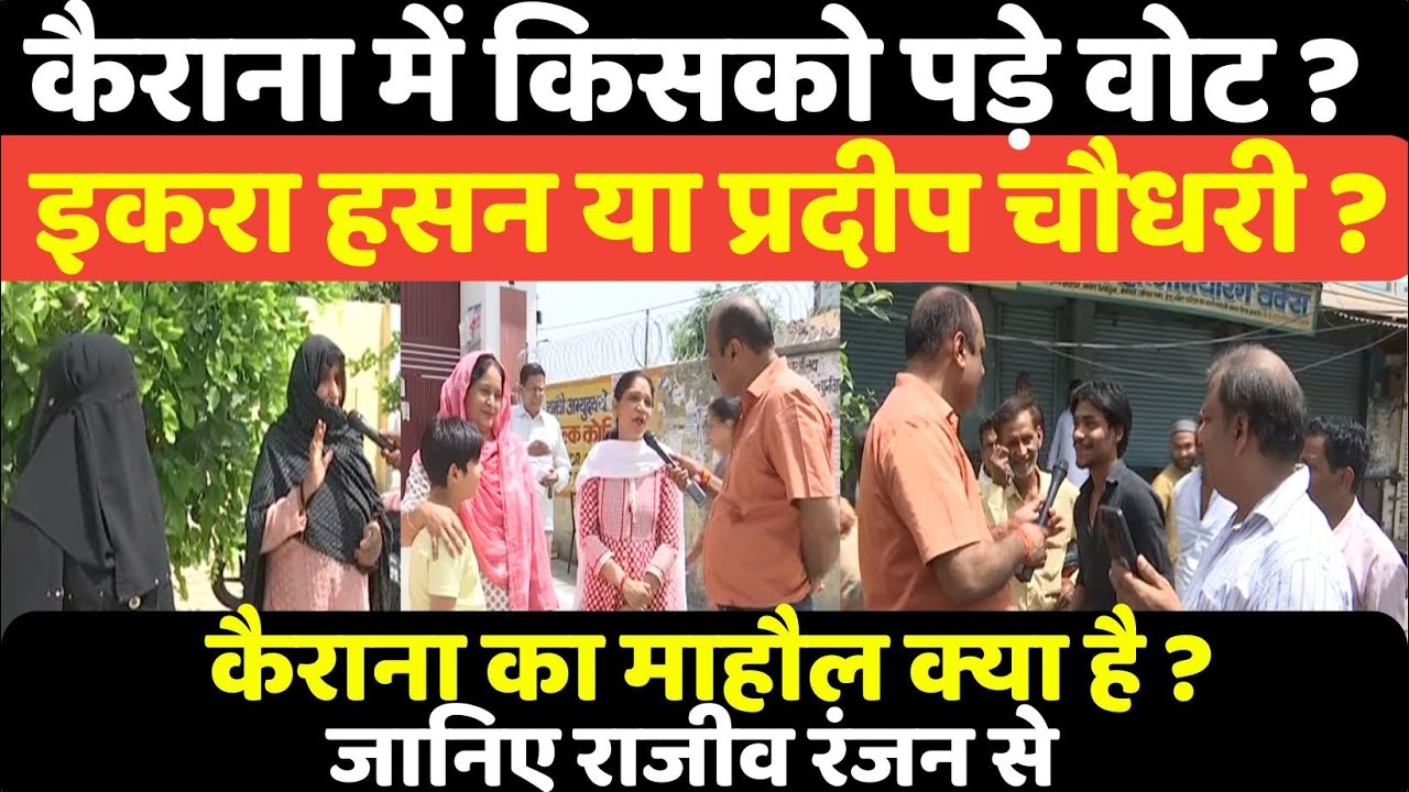 कैराना में किसको पड़े वोट? इकरा हसन या प्रदीप चौधरी? Kairana का माहौल क्या है ? Rajeev Ranjan के साथ
