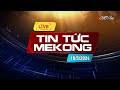  live tin tc mekong 1852024  truyn hnh hu giang