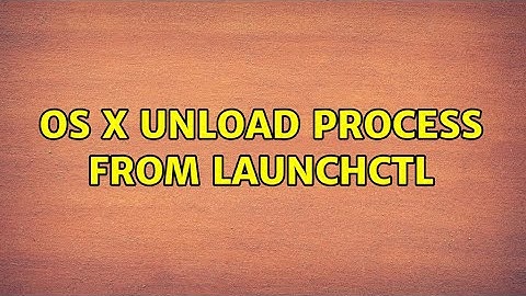 OS X: Unload process from launchctl