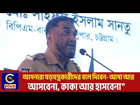আপনারা ষড়যন্ত্রকারীদের বলে দিবেন- আপা আর আসবেনা, কাকা আর হাসবেনা: সাইফুল ইসলাম,এসপি চট্টগ্রাম| Cplus