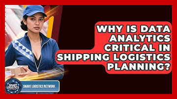 Why Is Data Analytics Critical in Shipping Logistics Planning? | Smart Logistics Network News