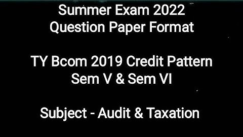 Summer Exam 2022 - Question Paper Format - TY Bcom 2019 CBCS - Sem V & VI - Audit & Taxation