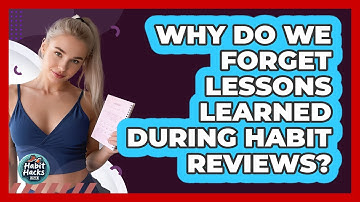 Why Do We Forget Lessons Learned During Habit Reviews? - Habit Hacks Hub