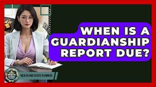 When Is A Guardianship Report Due? - Wealth and Estate Planners