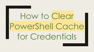 How to Clear PowerShell Cache for Credentials