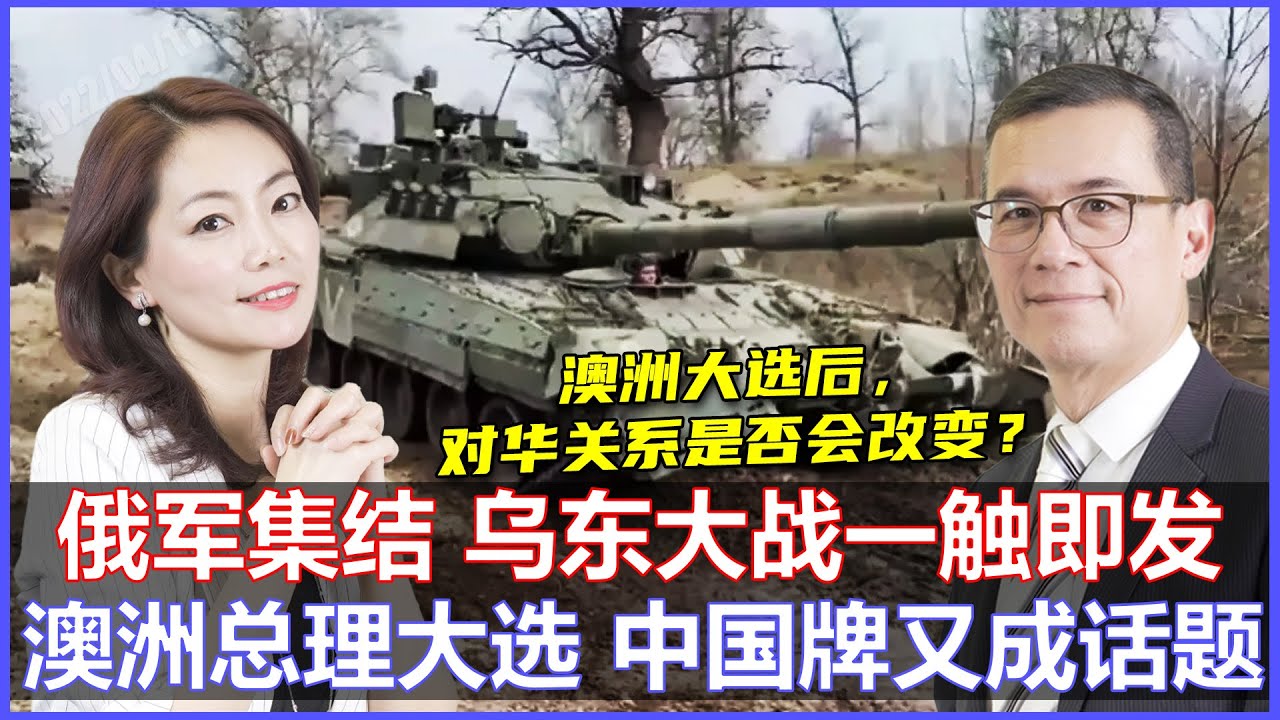 俄军调整大军集结，乌东大战一触即发 | 澳洲总理宣布5月21日大选，中国牌又成选举话题《33视界观》11/04/2022 |  CHANNEL33电视台(新西兰)