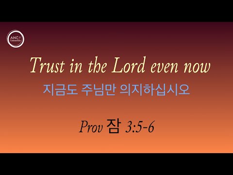 Trust in the Lord even now 지금도 주님만 의지하십시오 Prov 잠 3:5-6  권혁래 목사