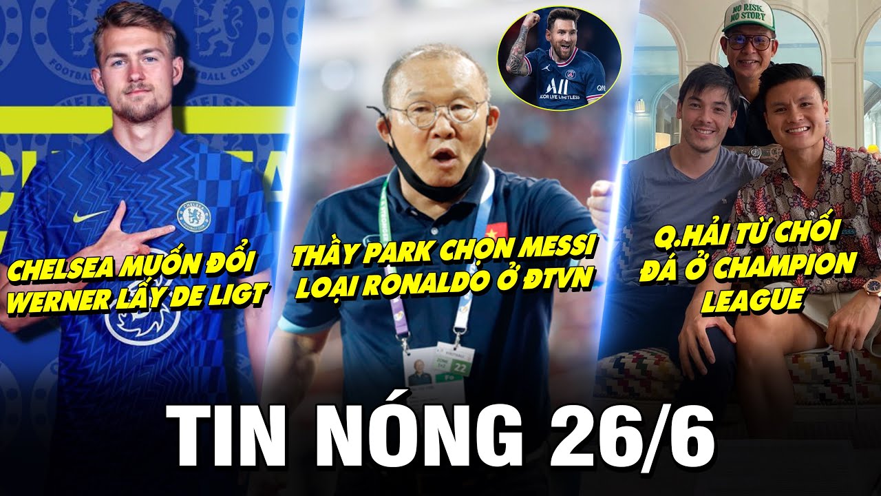 TIN NÓNG BÓNG ĐÁ 26/6 |THẦY PARK CHỌN MESSI, LOẠI RONALDO Ở ĐTVN– Q.HẢI TỪ CHỐI ĐÁ Ở CHAMPION LEAGUE