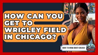 How Can You Get to Wrigley Field in Chicago? | What To Know About Chicago