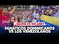 Fanáticos Dominicanos vs Los Venezolanos ¿Cuales son los Mejores? - Las Deportivas