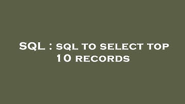 SQL : sql to select top 10 records