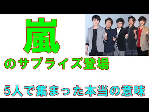 嵐のサプライズ登場「大野含めて5人で集まった本当の意味」