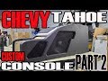 CHEVY TAHOE FULL CUSTOM CENTER CONSOLE  BUILD VIDEO - PART 2