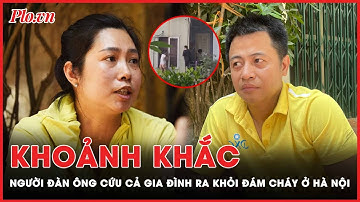 Khoảnh khắc cứu cả gia đình thoát khỏi đám cháy nhà qua lời kể của người trong cuộc | PLO