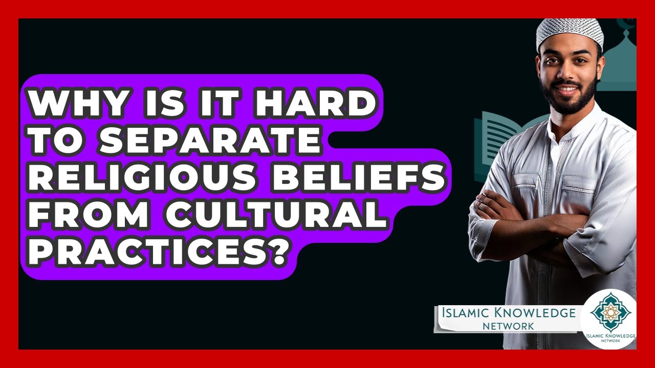 Why Is It Hard To Separate Religious Beliefs From Cultural Practices? - Islamic Knowledge Network