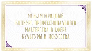 МЕЖДУНАРОДНЫЙ КОНКУРС ПРОФЕССИОНАЛЬНОГО МАСТЕРСТВА В СФЕРЕ КУЛЬТУРЫ И ИСКУССТВА ДЛЯ ПЕДАГОГОВ И РУК