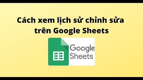 Cách xem lịch sử chỉnh sửa trên Google Sheet