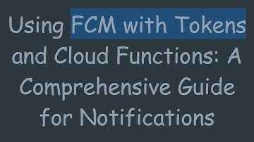 Using FCM with Tokens and Cloud Functions: A Comprehensive Guide for Notifications
