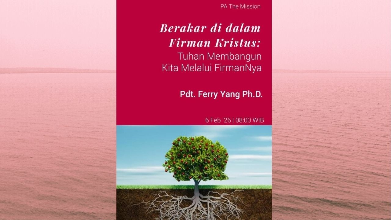PA The Mission 6 Februari 2026: Berakar di dalam Firman Kristus; Pdt Ferry Yang