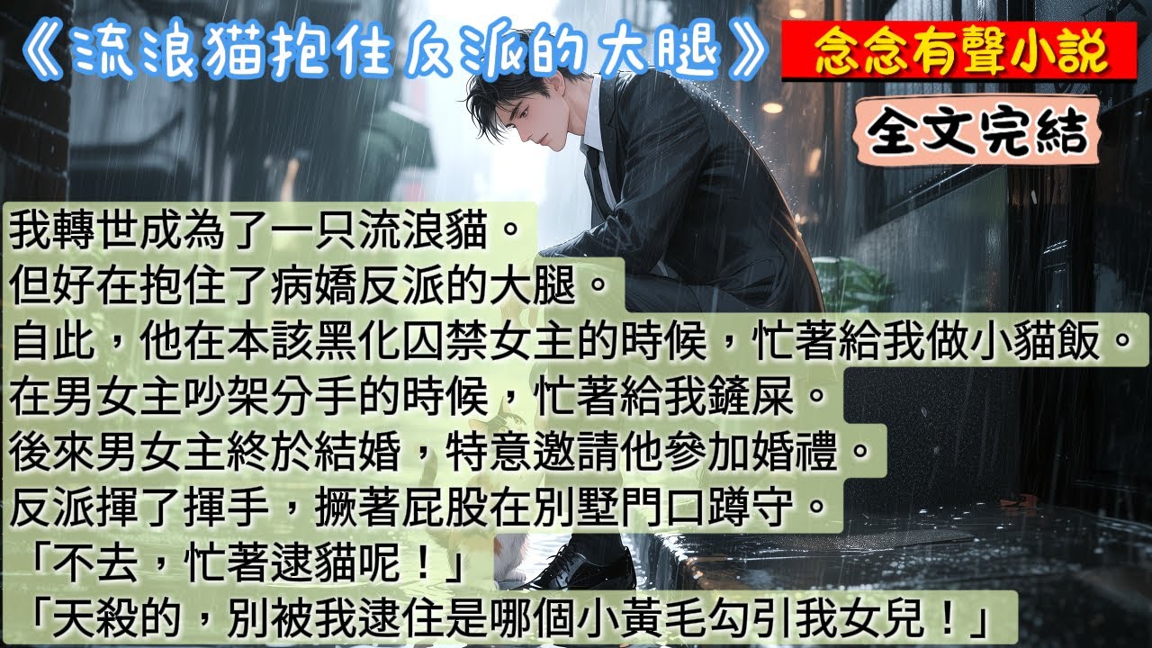 【完結溫馨貓咪救贖文】我轉世成為了一只流浪貓。但好在抱住了病嬌反派的大腿。自此，他在本該黑化囚禁女主的時候，忙著給我做小貓飯。在男女主吵架分手的時候，忙著給我鏟屎。 《流浪貓抱住反派的大腿》