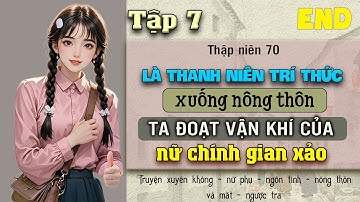 Tập 7 - Thập niên 70 là thanh niên trí thức xuống nông thôn ta đoạt vận khí của nữ chính gian xảo