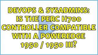 DevOps & SysAdmins: Is the PERC H700 controller compatible with a Poweredge 1950 / 1950 III?