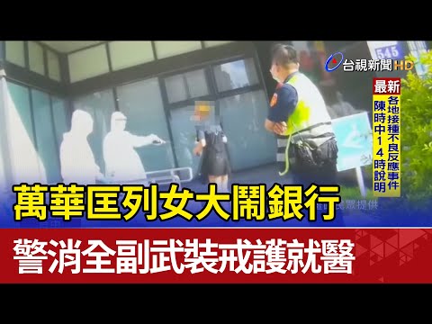 萬華匡列女大鬧銀行 警消全副武裝戒護就醫