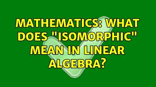 Mathematics: What does isomorphic mean in linear algebra (3 Solutions!!)