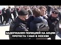 Задержания полицией на акции протеста 1 мая в Москве