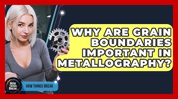 Why Are Grain Boundaries Important In Metallography? - How Things Break