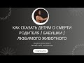 КАК ПРАВИЛЬНО СКАЗАТЬ РЕБЁНКУ О СМЕРТИ РОДИТЕЛЯ/ бабушки/ любимого животного // помощь при горевании