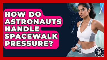 How Do Astronauts Handle Spacewalk Pressure? - All About Astronauts