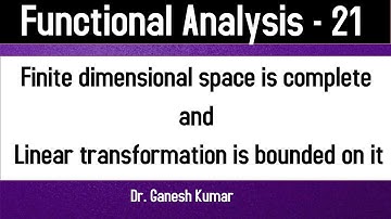 Lec - 21 Finite dimensional space is complete || Linear transformation is bounded on it