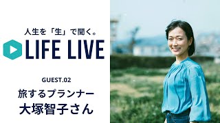 人生を「生」で聞く。【LIFE LIVE 02】大塚智子さん（旅するプランナー）